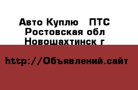 Авто Куплю - ПТС. Ростовская обл.,Новошахтинск г.